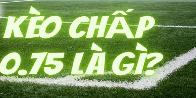 Kèo 0.75 là gì?