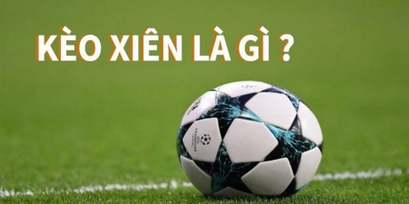 Tổng quan về kèo xiên bóng đá